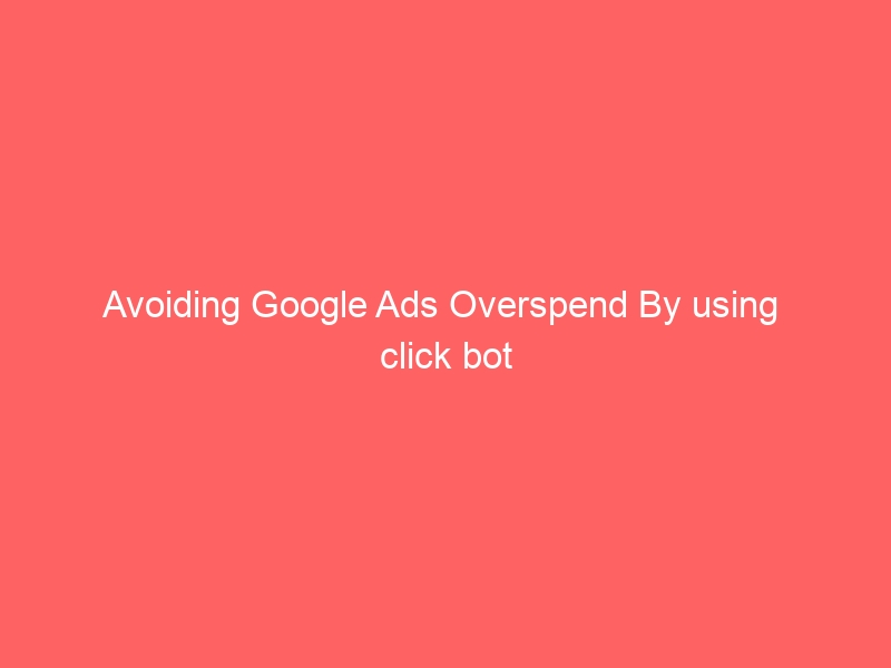 Avoiding Google Ads Overspend By using  click bot software
