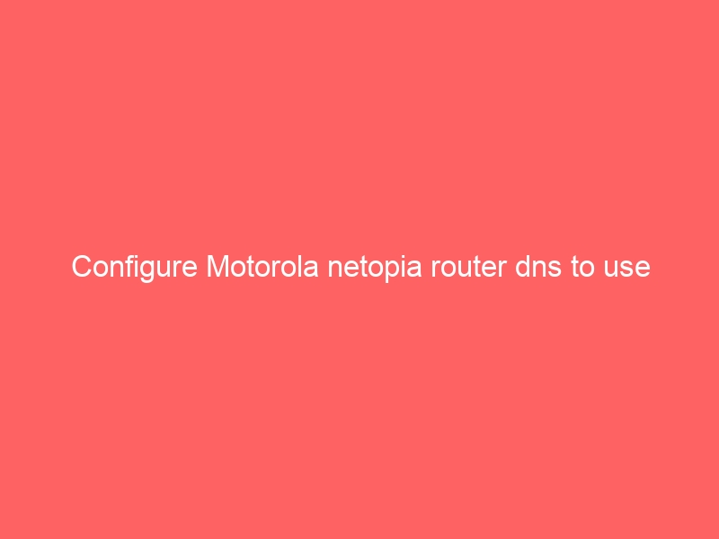 Configure Motorola netopia router DNS to use Google DNS Servers or Open DNS