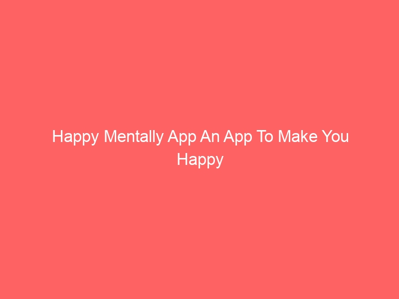 Happy Mentally App An App To Make You Happy