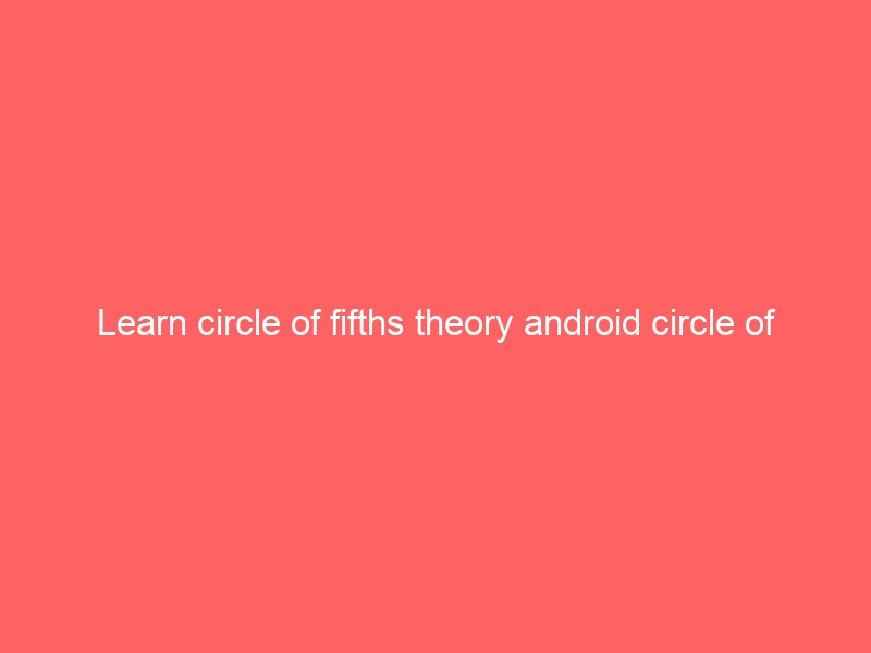 Learn circle of fifths theory android circle of fifths app free
