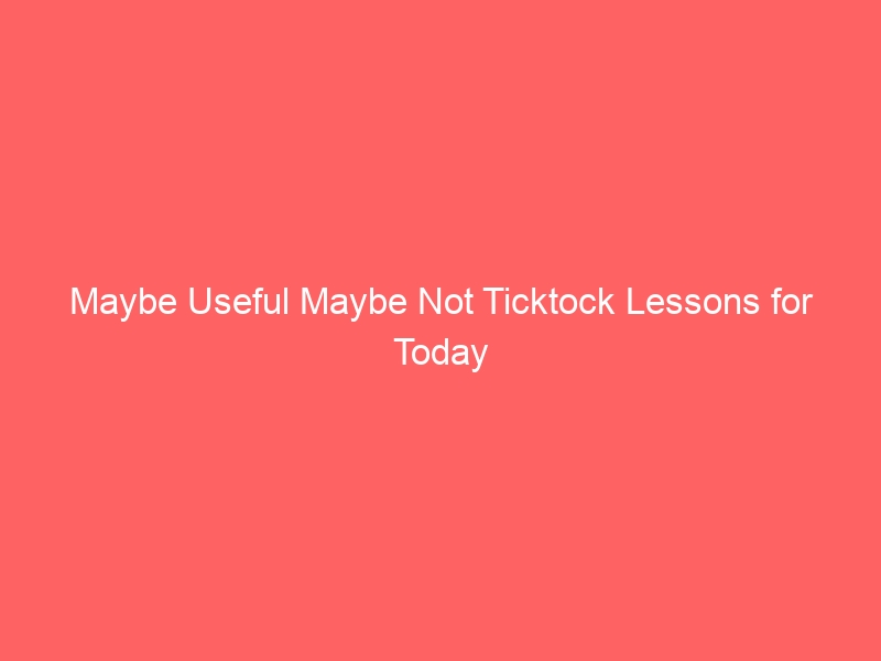 Maybe Useful Maybe Not Ticktock Lessons for Today