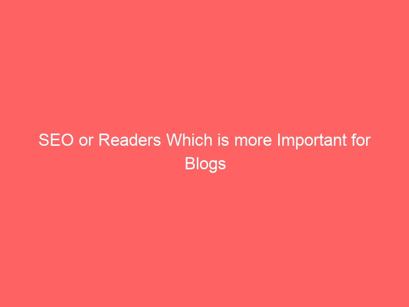SEO or Readers Which is more Important for Blogs