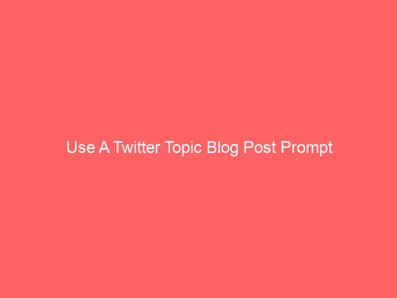 Use  Twitter For Blog Topics As Promts