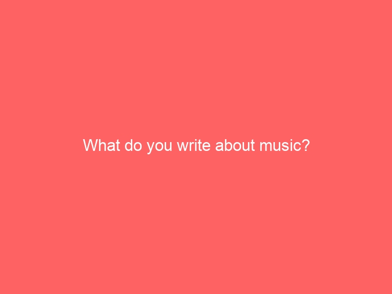 What do you write about music?
