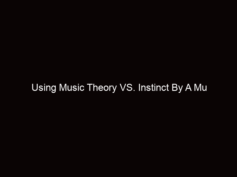 Using Music Theory VS Instinctively Playing